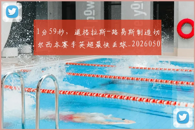 1分59秒，道格拉斯-路易斯制造切尔西本赛季英超最快丢球_20260504215709