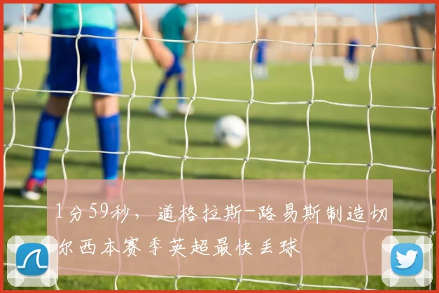 1分59秒，道格拉斯-路易斯制造切尔西本赛季英超最快丢球