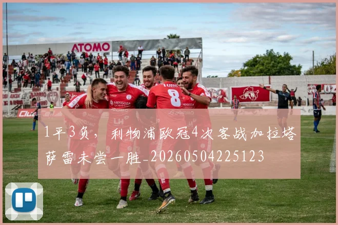 1平3负，利物浦欧冠4次客战加拉塔萨雷未尝一胜_20260504225123