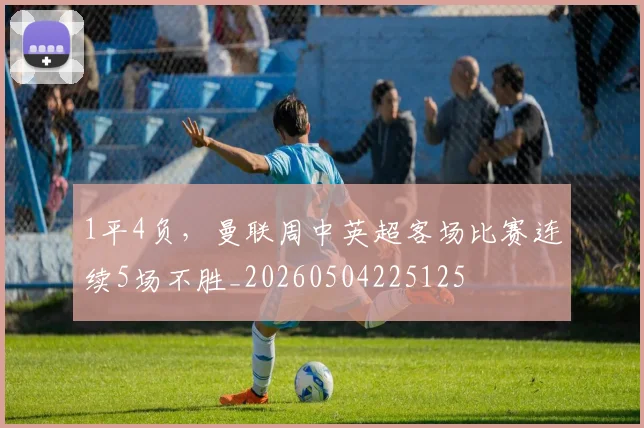 1平4负，曼联周中英超客场比赛连续5场不胜_20260504225125